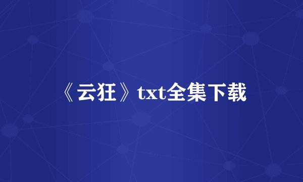 《云狂》txt全集下载