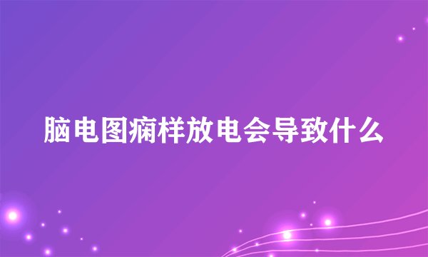 脑电图痫样放电会导致什么