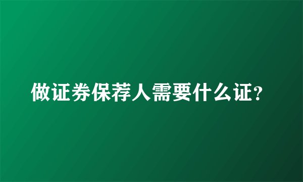 做证券保荐人需要什么证？