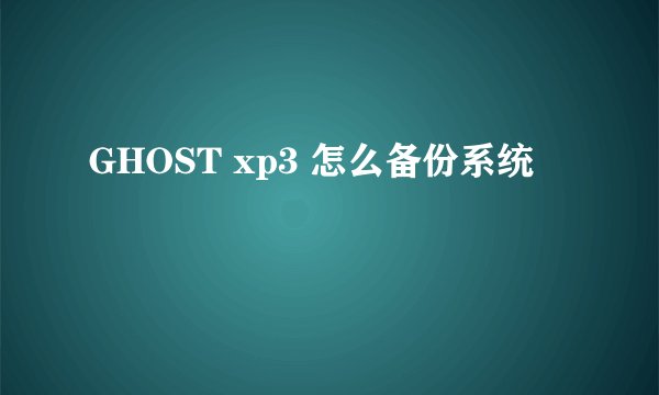 GHOST xp3 怎么备份系统