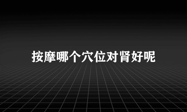 按摩哪个穴位对肾好呢
