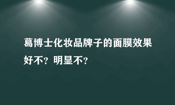 葛博士化妆品牌子的面膜效果好不？明显不？