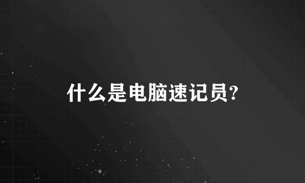 什么是电脑速记员?