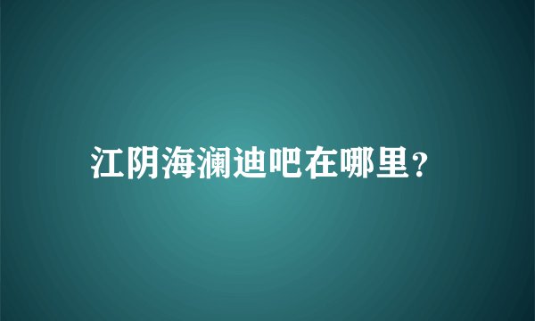 江阴海澜迪吧在哪里？