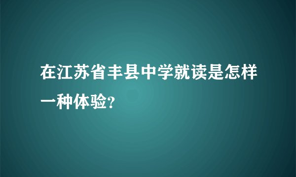 在江苏省丰县中学就读是怎样一种体验？