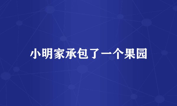 小明家承包了一个果园