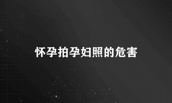 怀孕拍孕妇照的危害