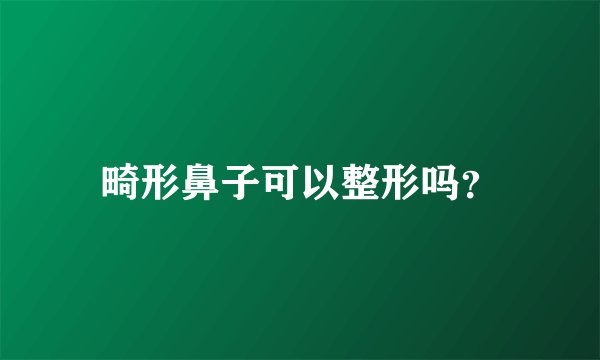 畸形鼻子可以整形吗？