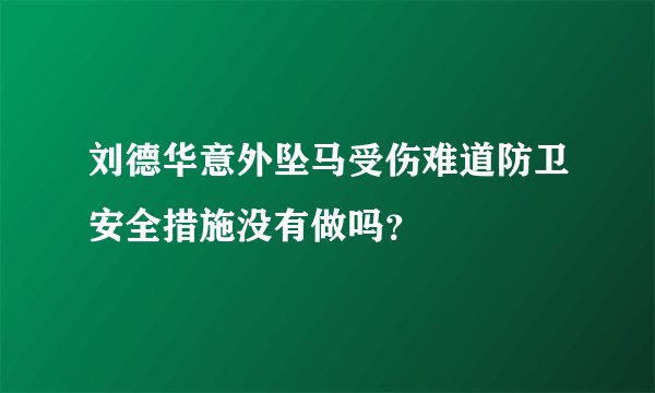 刘德华意外坠马受伤难道防卫安全措施没有做吗?