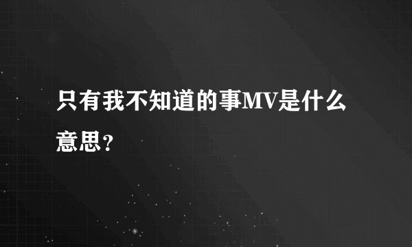 只有我不知道的事MV是什么意思?