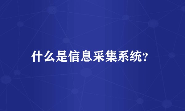 什么是信息采集系统?