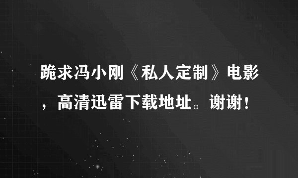 跪求冯小刚《私人定制》电影，高清迅雷下载地址。谢谢！