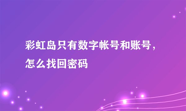 彩虹岛只有数字帐号和账号，怎么找回密码