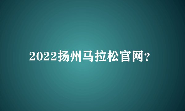 2022扬州马拉松官网？