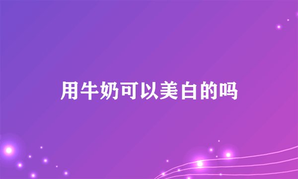 用牛奶可以美白的吗