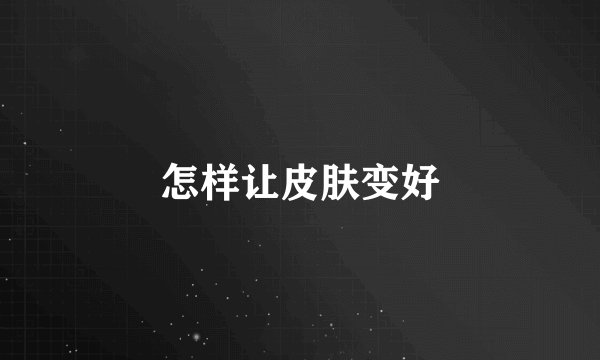 怎样让皮肤变好