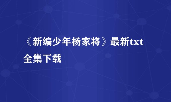 《新编少年杨家将》最新txt全集下载