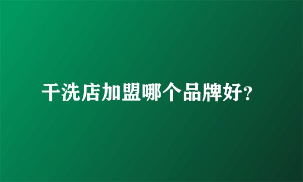 干洗店加盟哪个品牌好？