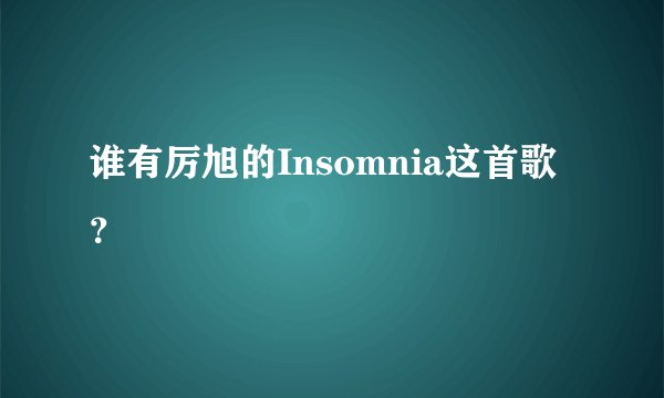 谁有厉旭的Insomnia这首歌？