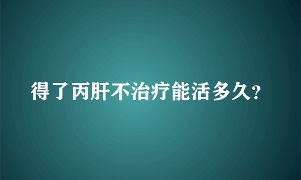 得了丙肝不治疗能活多久？