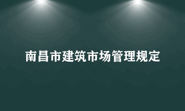 南昌市建筑市场管理规定
