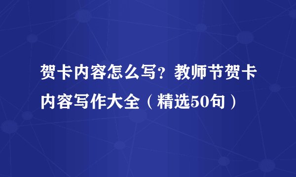 贺卡内容怎么写？教师节贺卡内容写作大全（精选50句）