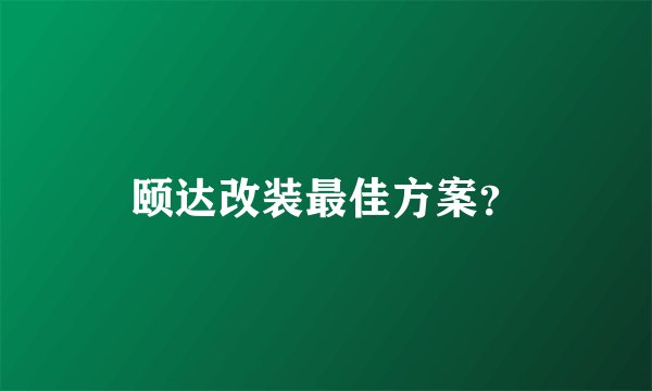 颐达改装最佳方案？