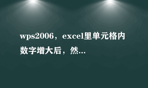 wps2006，excel里单元格内数字增大后，然后点其他单元格，数字又会恢复原来的大小，这是为什么？