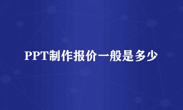 PPT制作报价一般是多少