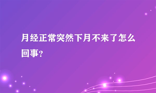 月经正常突然下月不来了怎么回事？