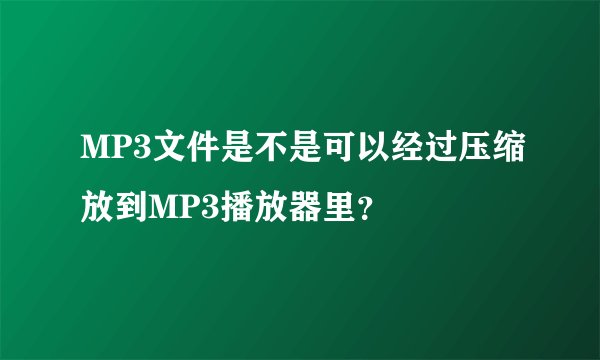 MP3文件是不是可以经过压缩放到MP3播放器里？