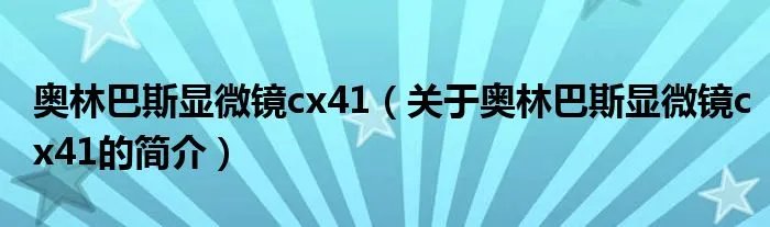 奥林巴斯显微镜cx41（关于奥林巴斯显微镜cx41的简介）