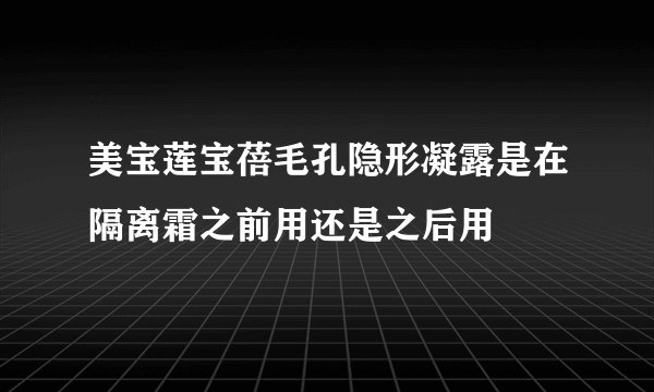 美宝莲宝蓓毛孔隐形凝露是在隔离霜之前用还是之后用