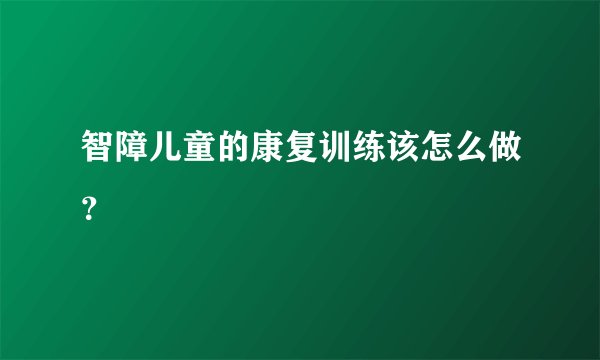 智障儿童的康复训练该怎么做？