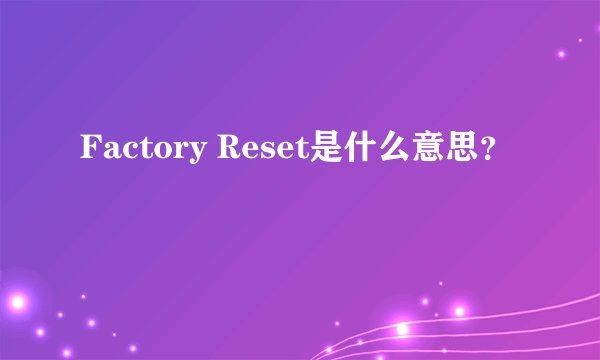 Factory Reset是什么意思？
