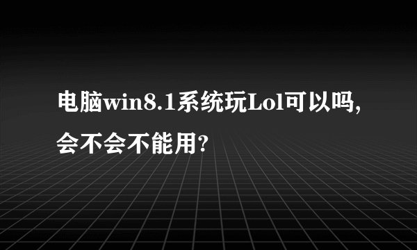 电脑win8.1系统玩Lol可以吗,会不会不能用?