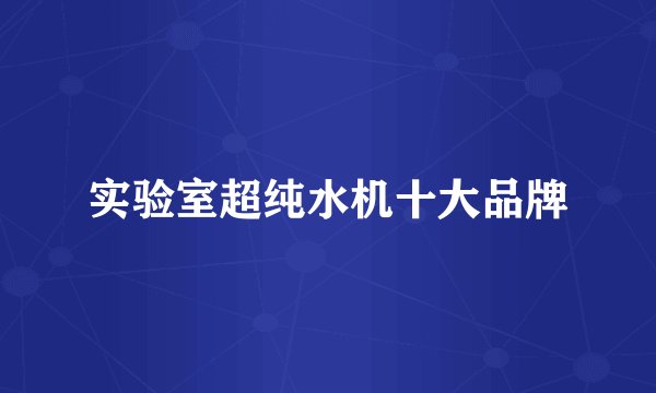实验室超纯水机十大品牌
