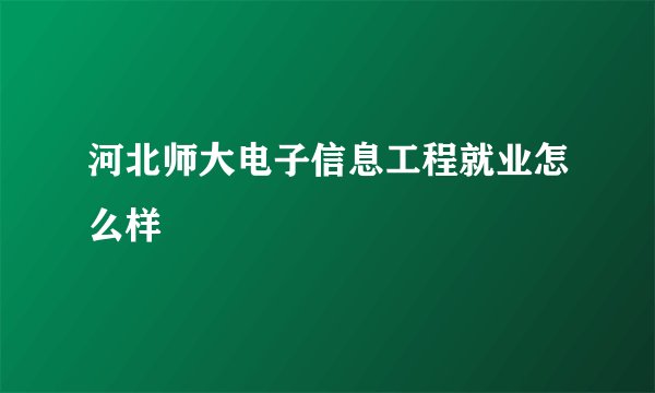 河北师大电子信息工程就业怎么样