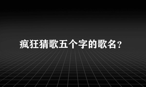 疯狂猜歌五个字的歌名？