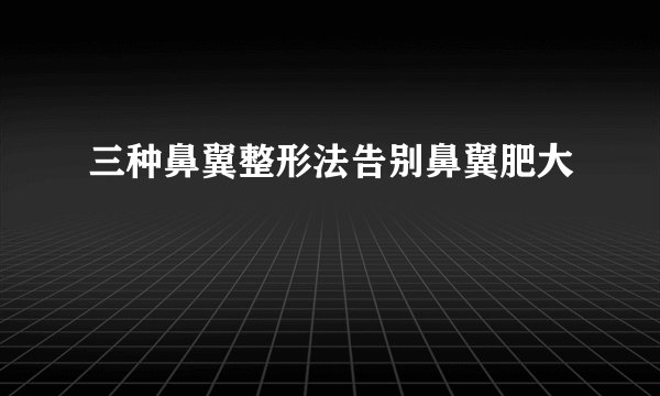 三种鼻翼整形法告别鼻翼肥大