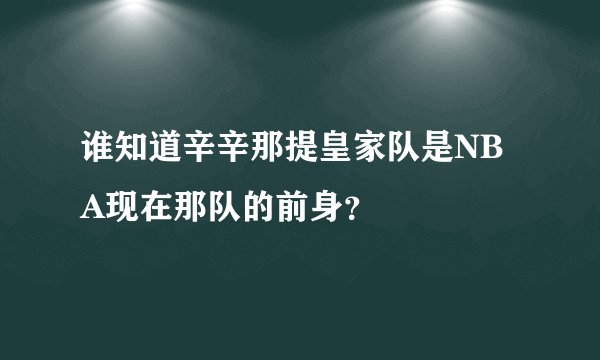 谁知道辛辛那提皇家队是NBA现在那队的前身？
