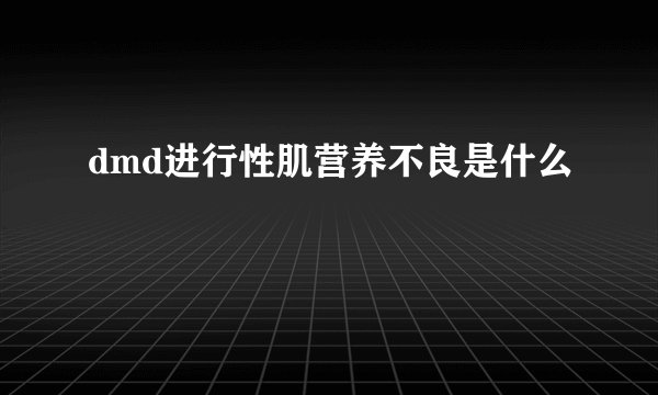 dmd进行性肌营养不良是什么