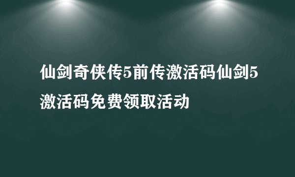 仙剑奇侠传5前传激活码仙剑5激活码免费领取活动