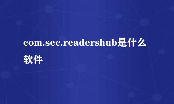 com.sec.readershub是什么软件