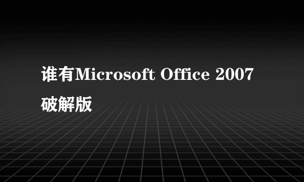 谁有Microsoft Office 2007破解版