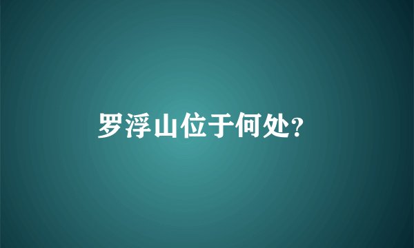 罗浮山位于何处?