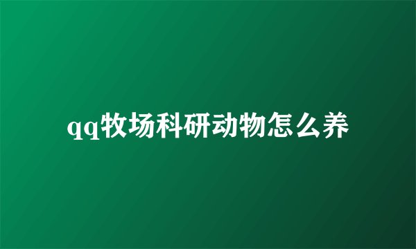 qq牧场科研动物怎么养