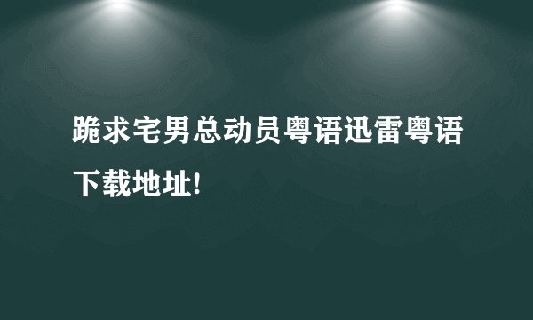 跪求宅男总动员粤语迅雷粤语下载地址!