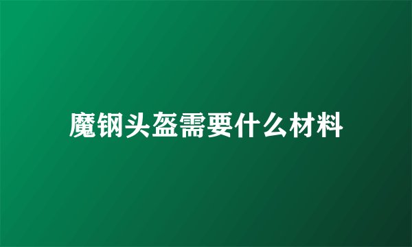 魔钢头盔需要什么材料