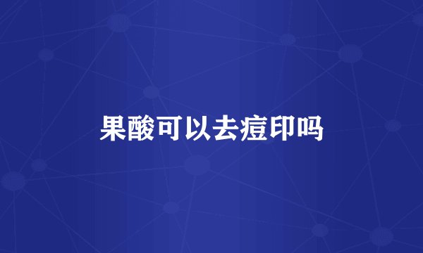 果酸可以去痘印吗